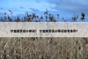 宁夏网页设计师证？ 宁夏网页设计师证报考条件？