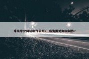 珠海专业网站制作公司？ 珠海网站如何制作？
