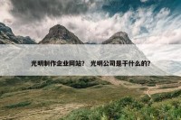 光明制作企业网站？ 光明公司是干什么的？