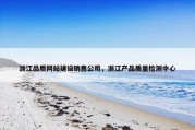 浙江品质网站建设销售公司，浙江产品质量检测中心