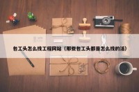 包工头怎么找工程网站（那些包工头都是怎么找的活）