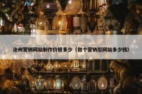 沧州营销网站制作价格多少（做个营销型网站多少钱）