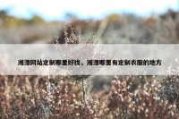 湘潭网站定制哪里好找，湘潭哪里有定制衣服的地方