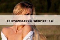 海外推广活动图片素材网站（海外推广是做什么的）