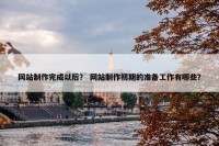 网站制作完成以后？ 网站制作初期的准备工作有哪些？