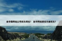 金华做网站公司优化排名？ 金华网站建设方案优化？
