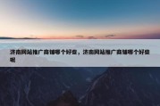 济南网站推广商铺哪个好些，济南网站推广商铺哪个好些呢