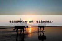 秦皇岛品牌网站推广优势？ 秦皇岛旅游商品？