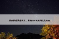 云南网站快速优化，云南seo关键词优化方案
