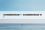 优化网站哪些好做点推广？ 优化网站哪些好做点推广呢？