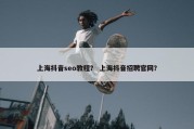 上海抖音seo教程？ 上海抖音招聘官网？