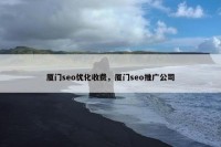 厦门seo优化收费，厦门seo推广公司