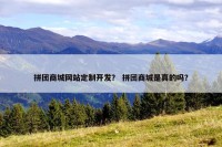 拼团商城网站定制开发？ 拼团商城是真的吗？