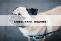 高端建站公司源码？ 建站公司赚钱？