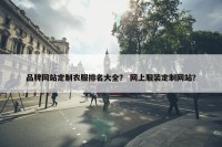 品牌网站定制衣服排名大全？ 网上服装定制网站？