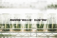 网站如何推广就选火1星？ 怎么推广网站？