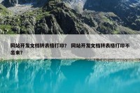 网站开发文档转表格打印？ 网站开发文档转表格打印不出来？