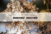 菜园制作网站？ 菜园设计视频？