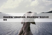 网站运营推广薪酬结构包括，网站运营和推广情况的分析报告