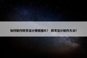 如何制作网页设计模板图片？ 网页设计制作方法？