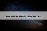 如何制作网页设计模板图片？ 网页设计制作方法？
