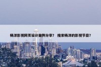 杨洋影视网页设计案例分享？ 搜索杨洋的影视节目？