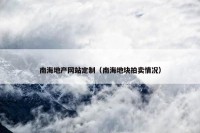 南海地产网站定制（南海地块拍卖情况）