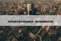 菏泽电商行业网站定制优势（制作电商网站价格）