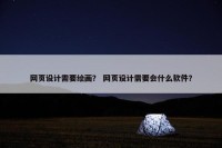 网页设计需要绘画？ 网页设计需要会什么软件？