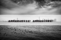 品牌网站建设哪家合适？ 品牌网站设计找哪家？