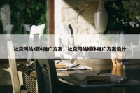社交网站媒体推广方案，社交网站媒体推广方案设计