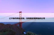 辽宁制作网站定制，沈阳做定制网站的公司