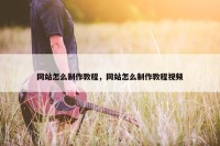 网站怎么制作教程，网站怎么制作教程视频
