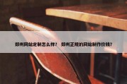 郑州网站定制怎么样？ 郑州正规的网站制作价钱？