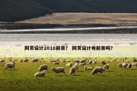 网页设计2018前景？ 网页设计有前景吗？