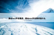 唐山seo外包要求，唐山seo外包要求是什么