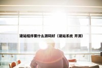 建站程序要什么源码好（建站系统 开源）