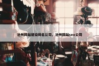 沧州网站建设排名公司，沧州网站seo公司
