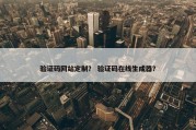 验证码网站定制？ 验证码在线生成器？