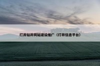 打井钻井网站建设推广（打井信息平台）