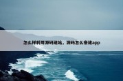 怎么样利用源码建站，源码怎么搭建app