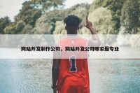 网站开发制作公司，网站开发公司哪家最专业