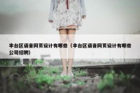 丰台区语音网页设计有哪些（丰台区语音网页设计有哪些公司招聘）
