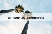 源码一键建站？ 最新一键自助建站程序源码？