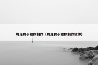 有没有小程序制作（有没有小程序制作软件）