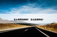 怎么做网站赚钱？ 怎么能做网站？