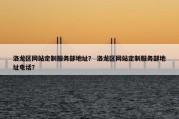 洛龙区网站定制服务部地址？ 洛龙区网站定制服务部地址电话？