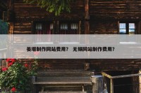 姜堰制作网站费用？ 无锡网站制作费用？