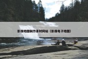 影像地图制作素材网站（影像电子地图）