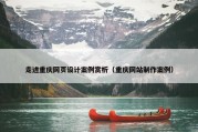 走进重庆网页设计案例赏析（重庆网站制作案例）